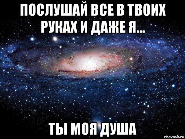 Послушай все в твоих руках. Ты - моя душа. Все в таких руках и драже я. Душа моя надпись. Послушай все в твоих руках и даже я.